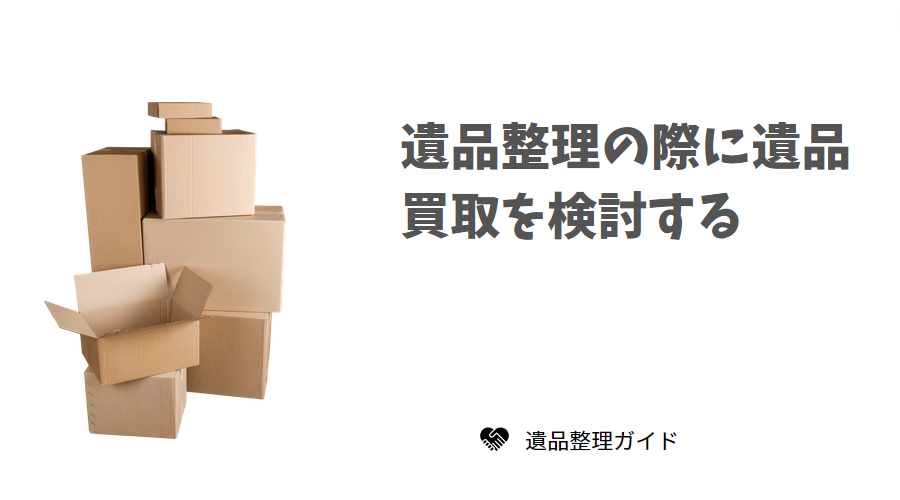 遺品整理の際に遺品買取を検討する