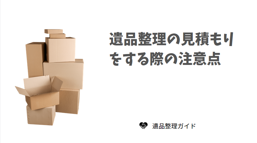 遺品整理の見積もりをする際の注意点