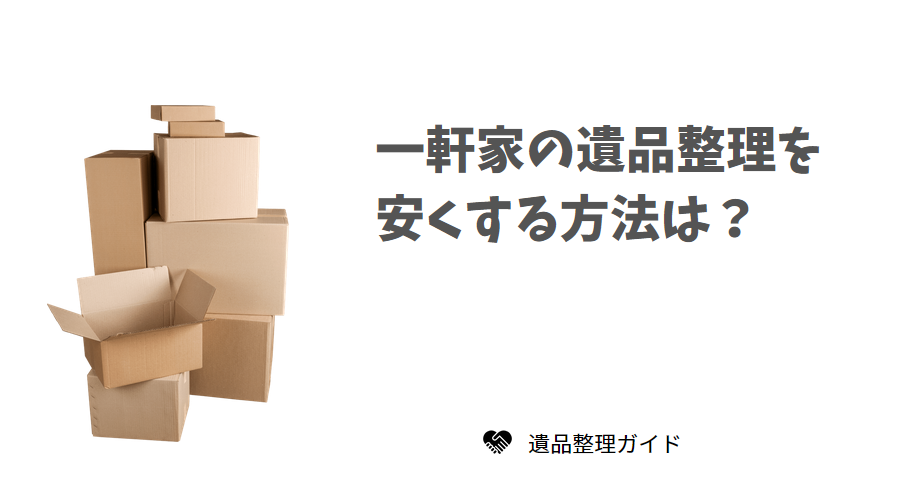 一軒家の遺品整理を安くする方法は?